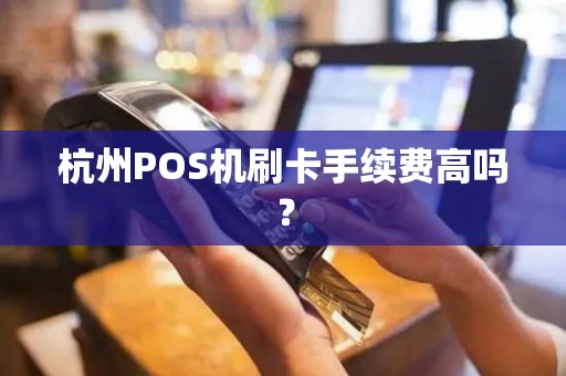 杭州POS机刷卡手续费高吗？