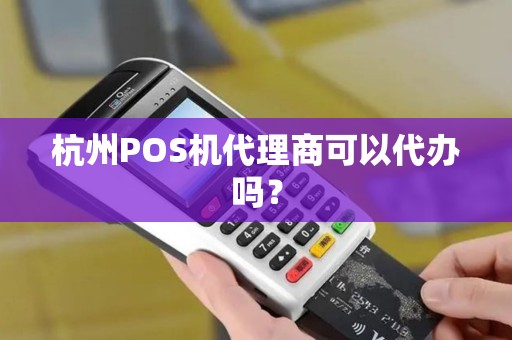 杭州POS机代理商可以代办吗？