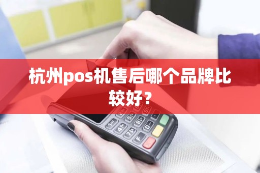 杭州pos机售后哪个品牌比较好？
