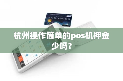 杭州操作简单的pos机押金少吗？