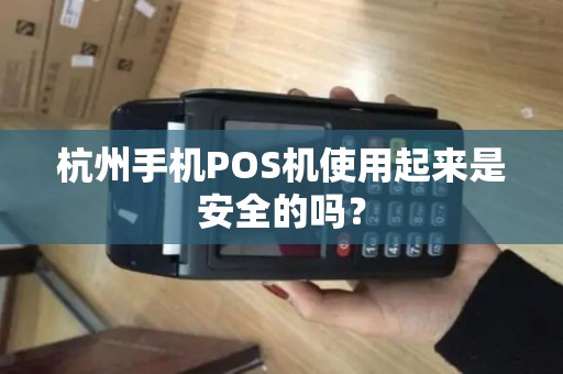 杭州手机POS机使用起来是安全的吗？
