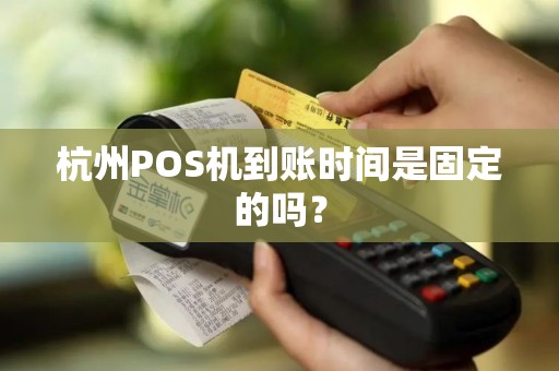 杭州POS机到账时间是固定的吗？