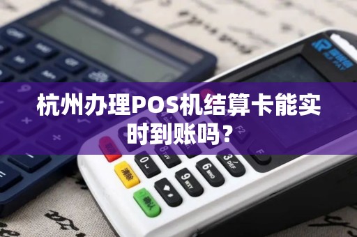 杭州办理POS机结算卡能实时到账吗？