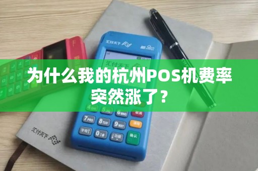 为什么我的杭州POS机费率突然涨了? 为什么我的杭州POS机费率突然涨了?