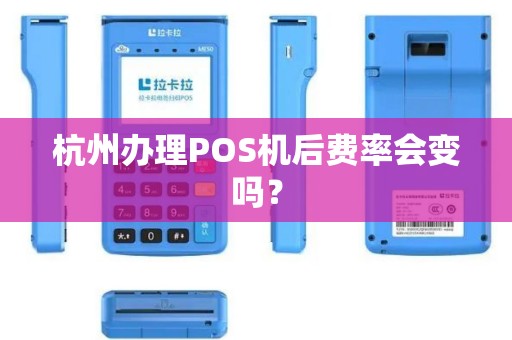 杭州办理POS机后费率会变吗? 杭州办理POS机后费率会变吗?