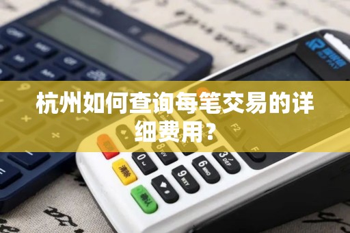 杭州如何查询每笔交易的详细费用？