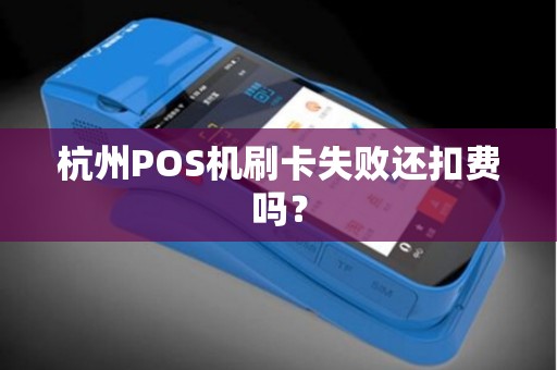 杭州POS机刷卡失败还扣费吗？