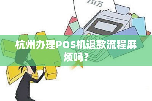 杭州办理POS机退款流程麻烦吗？