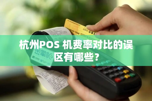 杭州POS 机费率对比的误区有哪些？