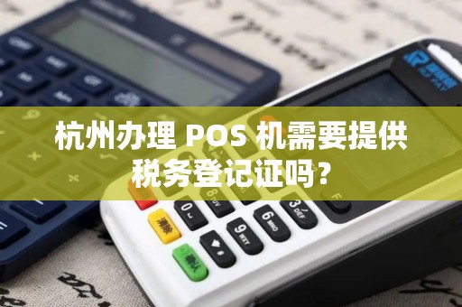 杭州办理 POS 机需要提供税务登记证吗？