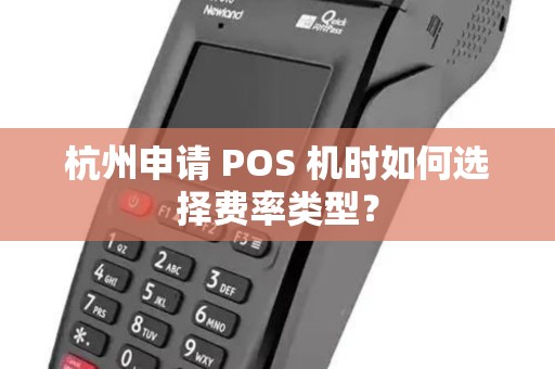 杭州申请 POS 机时如何选择费率类型？