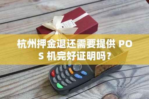 杭州押金退还需要提供 POS 机完好证明吗？