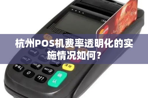 杭州POS机费率透明化的实施情况如何？