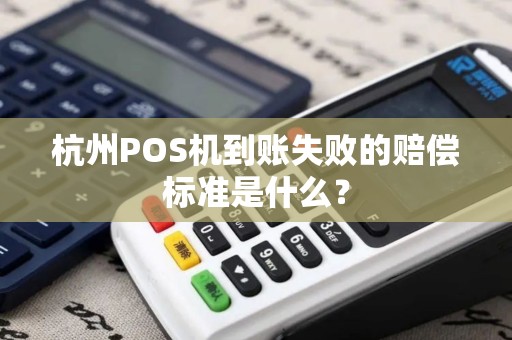 杭州POS机到账失败的赔偿标准是什么？