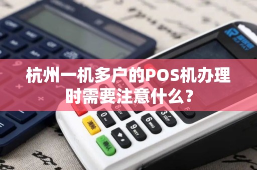 杭州一机多户的POS机办理时需要注意什么？