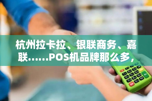 杭州拉卡拉、银联商务、嘉联……POS机品牌那么多，我该怎么选？