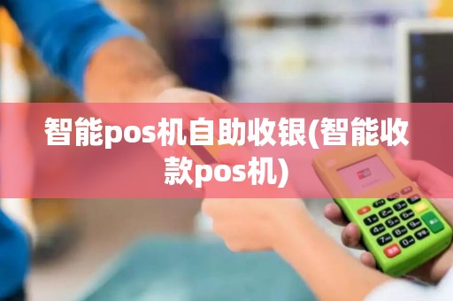 智能pos机自助收银(智能收款pos机)