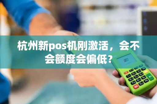 杭州新pos机刚激活，会不会额度会偏低？