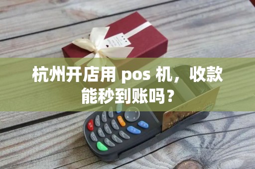 杭州开店用 pos 机，收款能秒到账吗？