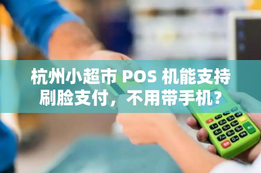 杭州小超市 POS 机能支持刷脸支付，不用带手机？