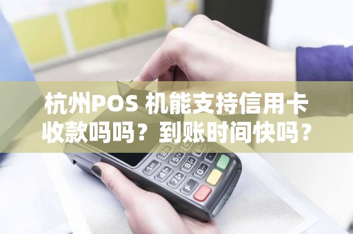 杭州POS 机能支持信用卡收款吗吗？到账时间快吗？