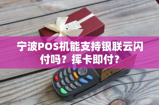 宁波POS机能支持银联云闪付吗？挥卡即付？