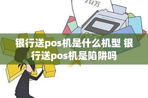 银行送pos机是什么机型 银行送pos机是陷阱吗