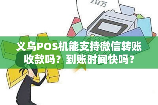 义乌POS机能支持微信转账收款吗？到账时间快吗？