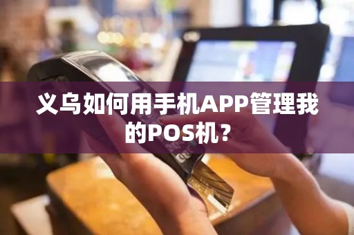 义乌如何用手机APP管理我的POS机？