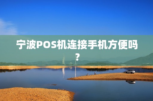 宁波POS机连接手机方便吗？