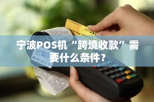 宁波POS机“跨境收款”需要什么条件？