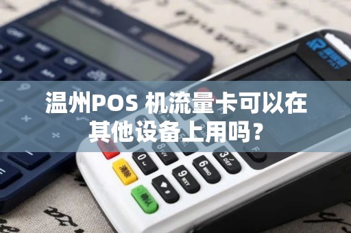 温州POS 机流量卡可以在其他设备上用吗？