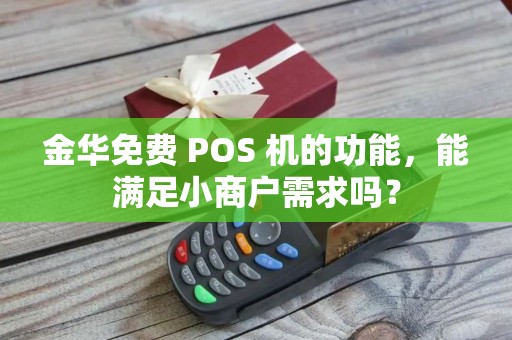 金华免费 POS 机的功能，能满足小商户需求吗？