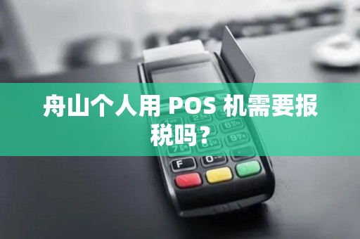 舟山个人用 POS 机需要报税吗？