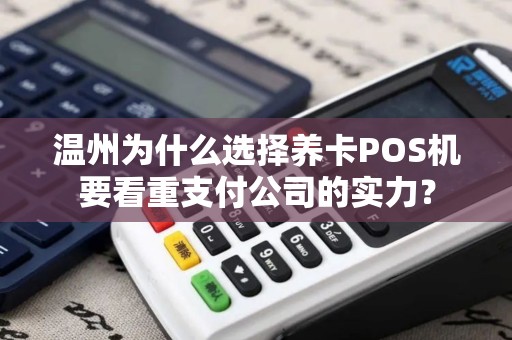 温州为什么选择养卡POS机要看重支付公司的实力？