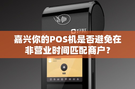嘉兴你的POS机是否避免在非营业时间匹配商户? 嘉兴你的POS机是否避免在非营业时间匹配商户?