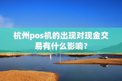 杭州pos机的出现对现金交易有什么影响？