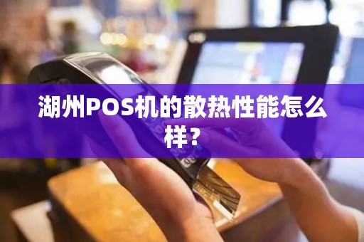 湖州POS机的散热性能怎么样？