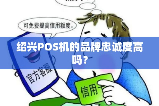 绍兴POS机的品牌忠诚度高吗？