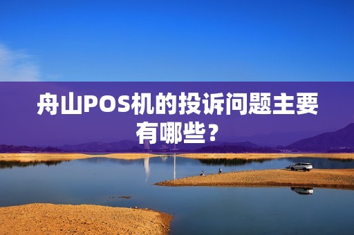 舟山POS机的投诉问题主要有哪些？