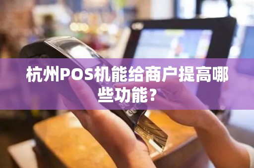杭州POS机能给商户提高哪些功能？