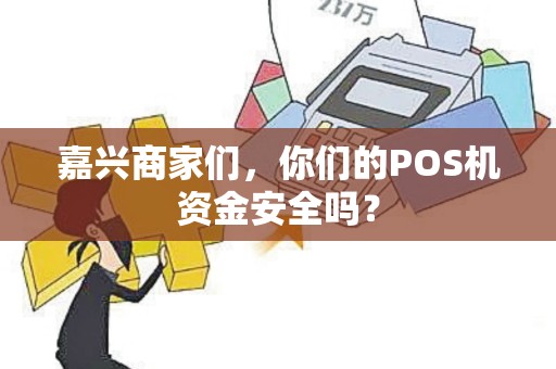 嘉兴商家们，你们的POS机资金安全吗？