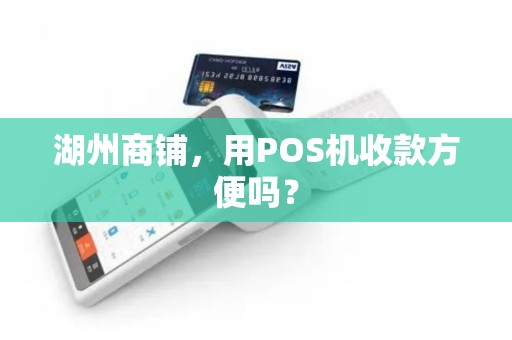 湖州商铺,用POS机收款方便吗? 湖州商铺,用POS机收款方便吗?