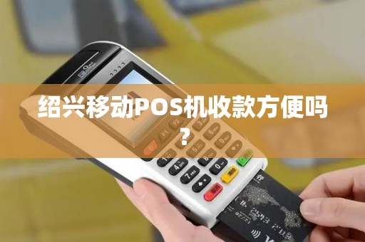 绍兴移动POS机收款方便吗？