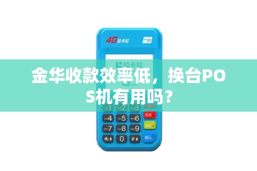金华收款效率低，换台POS机有用吗？