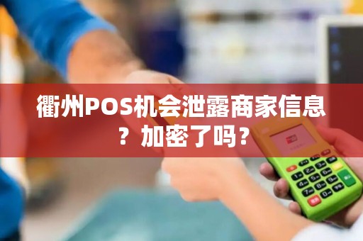 衢州POS机会泄露商家信息?加密了吗? 衢州POS机会泄露商家信息?加密了吗?