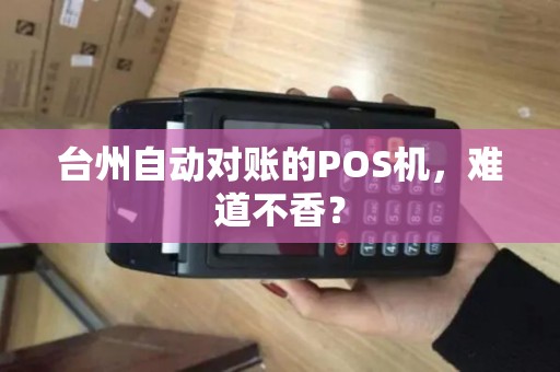台州自动对账的POS机,难道不香? 台州自动对账的POS机,难道不香?