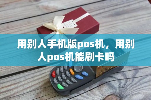 用别人手机版pos机，用别人pos机能刷卡吗