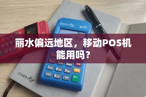 丽水偏远地区，移动POS机能用吗？