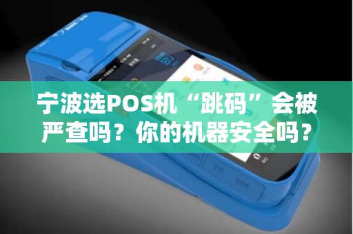 宁波选POS机“跳码”会被严查吗？你的机器安全吗？